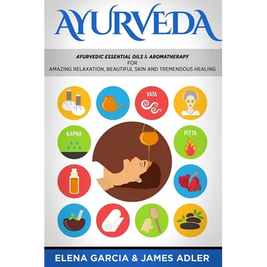 Ayurveda: Ayurvedic Essential Oils & Aromatherapy for Amazing Relaxation, Beautiful Skin & Tremendous Healing!