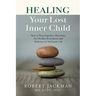 Healing Your Lost Inner Child: How to Stop Impulsive Reactions, Set Healthy Boundaries and Embrace an Authentic Life