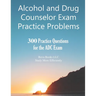 Alcohol and Drug Counselor Exam Practice Problems: 300 Practice Questions for the ADC Exam