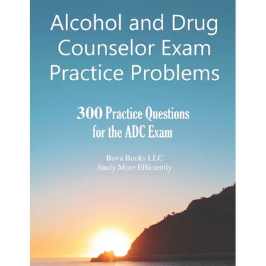 Alcohol and Drug Counselor Exam Practice Problems: 300 Practice Questions for the ADC Exam