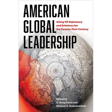 American Global Leadership: Ailing Us Diplomacy and Solutions for the Twenty-First Century