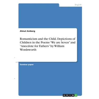 Romanticism and the Child. Depictions of Children in the Poems "We are Seven" and "Anecdote for Fathers" by William Wordsworth