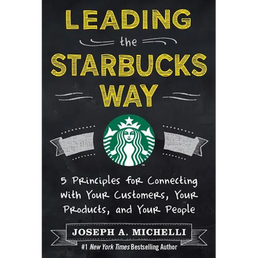 Leading the Starbucks Way: 5 Principles for Connecting with Your Customers, Your Products and Your People