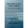 Better Lucky Than Good: True Stories of Aviation