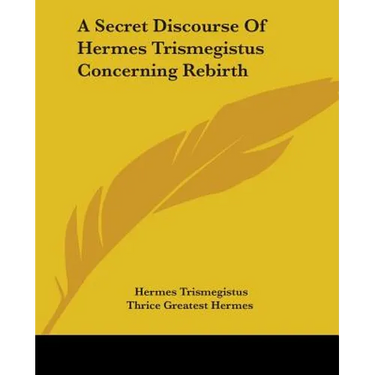A Secret Discourse Of Hermes Trismegistus Concerning Rebirth