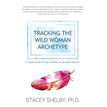 Tracking the Wild Woman Archetype: A Guide to Becoming a Whole, In-divisible Woman