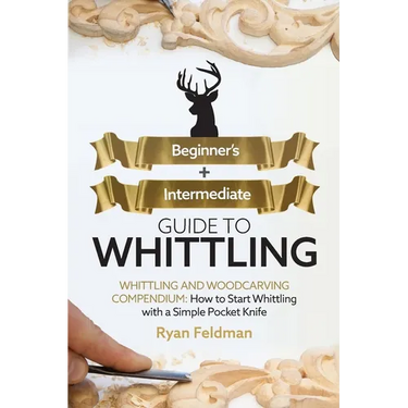 Whittling: Beginner + Intermediate Guide to Whittling: Whittling and Woodcarving Compendium: How Start Whittling With a Simple Pocket Knife