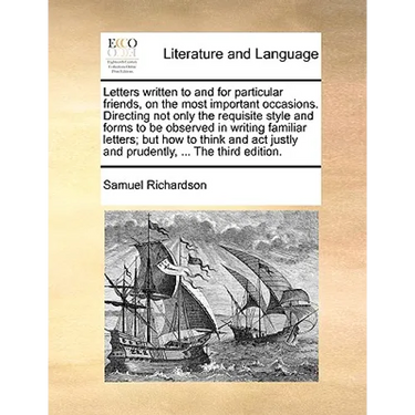 Letters written to and for particular friends, on the most important occasions. Directing not only the requisite style and forms to be observed in wri