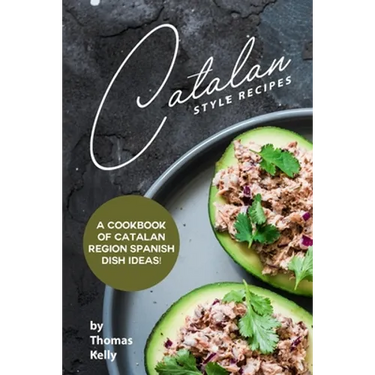 Catalan Style Recipes: A Cookbook of Catalan Region Spanish Dish Ideas!