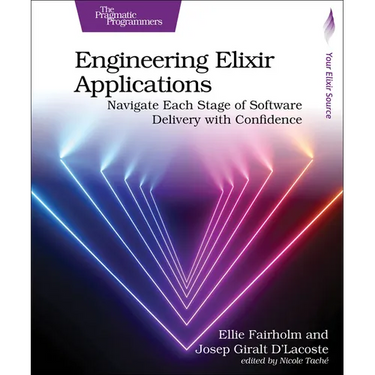Engineering Elixir Applications: Navigate Each Stage of Software Delivery with Confidence