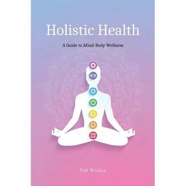 Holistic Health: A Comprehensive Guide to Mind-Body Wellness