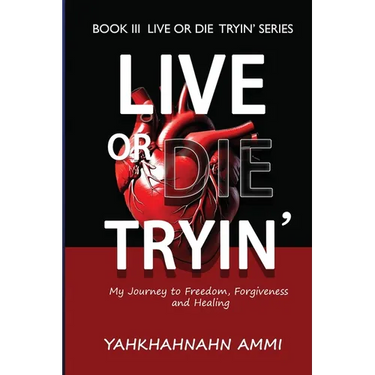 Live or Die Tryin': My Journey to Freedom Forgiveness and Healing
