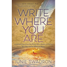 Write Where You Are: A Guided Experience for Those Who Dream of Writing But Don't Know Where to Begin