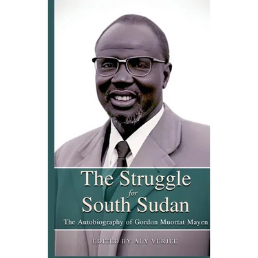 THE STRUGGLE FOR SOUTH SUDAN The Autobiography of Gordon Muortat Mayen