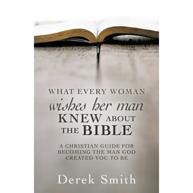 WHAT every woman wishes her man KNEW ABOUT THE BIBLE: A Christian Guide for Becoming the Man God Created You to Be