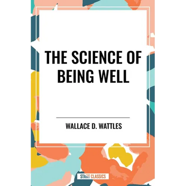 Science of Being Well: By Wallace D. Wattles