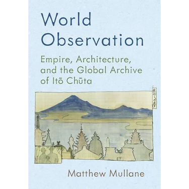 World Observation: Empire, Architecture, and the Global Archive of Itō Chūta