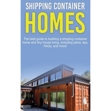 Shipping Container Homes: The best guide to building a shipping container home and tiny house living, including plans, tips, FAQs, and more!