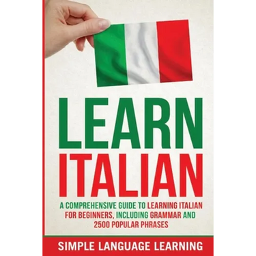 Learn Italian: A Comprehensive Guide to Learning Italian for Beginners, Including Grammar and 2500 Popular Phrases
