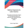 Railway Expansion In Latin America: Descriptive And Narrative History Of The Railroad Systems Of Argentina, Peru, Venezuela, Brazil, Chile, Bolivia (1