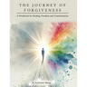 The Journey of Forgiveness: A Workbook for Healing, Freedom and Transformation