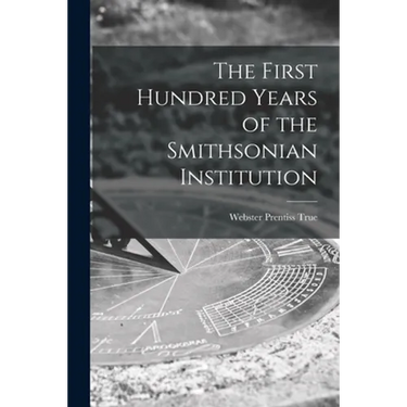 The First Hundred Years of the Smithsonian Institution