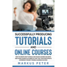 Successfully Producing Tutorials and Online Courses: How to create web tutorials and online courses on Udemy and other course platforms in a way that