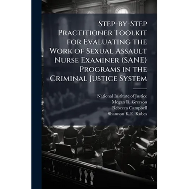 Step-by-Step Practitioner Toolkit for Evaluating the Work of Sexual Assault Nurse Examiner (SANE) Programs in the Criminal Justice System