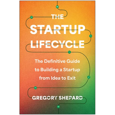 The Startup Lifecycle: The Definitive Guide to Building a Startup from Idea to Exit
