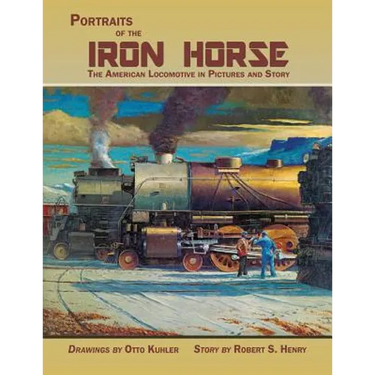 Portraits of the Iron Horse, The American Locomotive in Pictures and Story