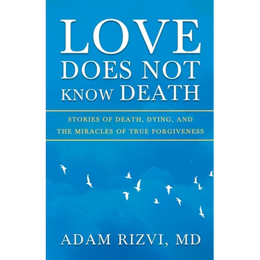 Love Does Not Know Death: Stories of Death, Dying, and The Miracles of True Forgiveness