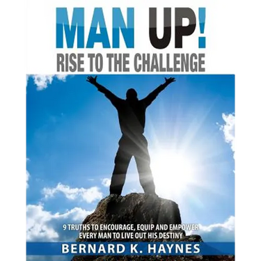 Man Up! Rise to the Challenge: 9 Truths to Encourage, Equip and Empower Every Man to Live Out His Destiny