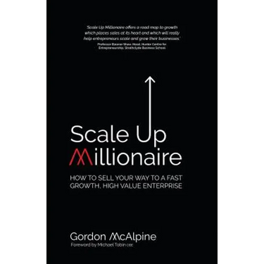 Scale Up Millionaire: How to Sell Your Way to a Fast Growth, High Value Enterprise