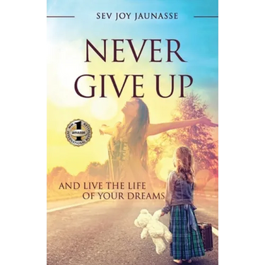 Never Give Up: And Live the Life of Your Dreams