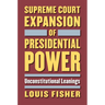Supreme Court Expansion of Presidential Power: Unconstitutional Leanings