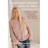 Your Body Knows How to Heal: A Woman's Guide to Preventing and Reversing Heart Disease