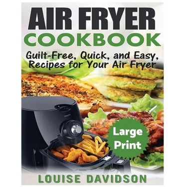 Air Fryer Cookbook ***Large Print Edition***: Guilt-Free, Quick and Easy, Recipes for Your Air Fryer