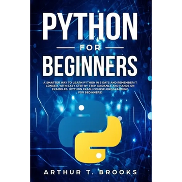 Python for Beginners: A Smarter Way to Learn Python in 5 Days and Remember it Longer. With Easy Step by Step Guidance and Hands on Examples.