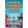 Logical Fallacies for Kids: Outsmart Bad Reasoning and Catch Silly Arguments!