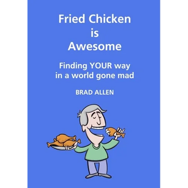 Fried Chicken is Awesome - Finding YOUR way in a world gone mad