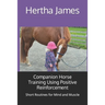 Companion Horse Training Using Positive Reinforcement: Short Routines for Mind and Muscle