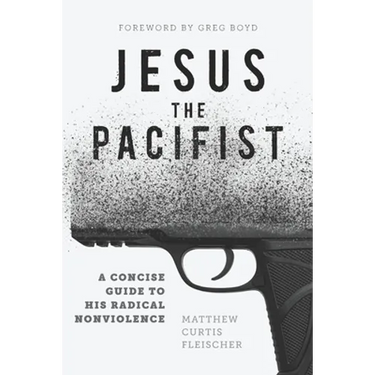 Jesus the Pacifist: A Concise Guide to His Radical Nonviolence