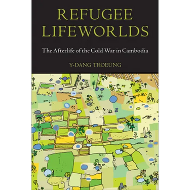 Refugee Lifeworlds: The Afterlife of the Cold War in Cambodia