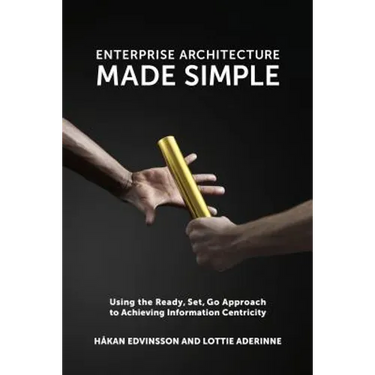 Enterprise Architecture Made Simple: Using the Ready, Set, Go Approach to Achieving Information Centricity