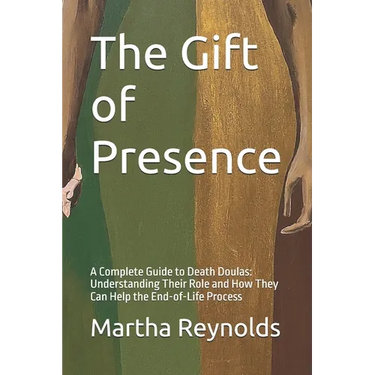 The Gift of Presence: A Complete Guide to Death Doulas: Understanding Their Role and How They Can Help the End-of-Life Process