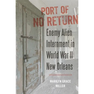 Port of No Return: Enemy Alien Internment in World War II New Orleans