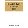 Report of Edward A. Van Dyck, Consular Clerk of the United States at Cairo, Upon the Capitulations of the Ottoman Empire since the year 1150. Part I