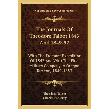 The Journals Of Theodore Talbot 1843 And 1849-52: With The Fremont Expedition Of 1843 And With The First Military Company In Oregon Territory 1849-185