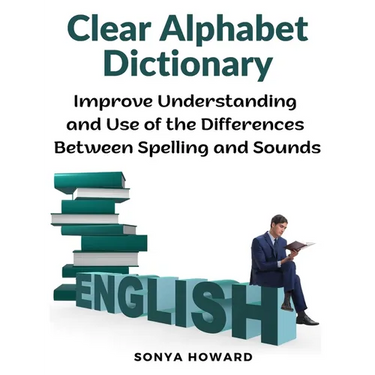 Clear Alphabet Dictionary: Improve Understanding and Use of the Differences Between Spelling and Sound