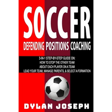 Soccer: A Step-by-Step Guide on How to Stop the Other Team, About Each Player on a Team, and How to Lead Your Players, Manage